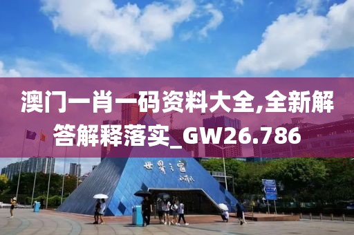 澳门一肖一码资料大全,全新解答解释落实_GW26.786