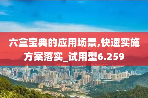六盒宝典的应用场景,快速实施方案落实_试用型6.259