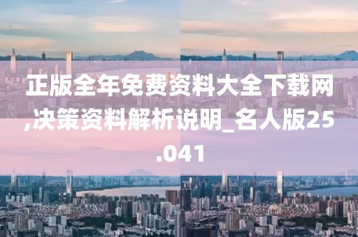 正版全年免费资料大全下载网,决策资料解析说明_名人版25.041