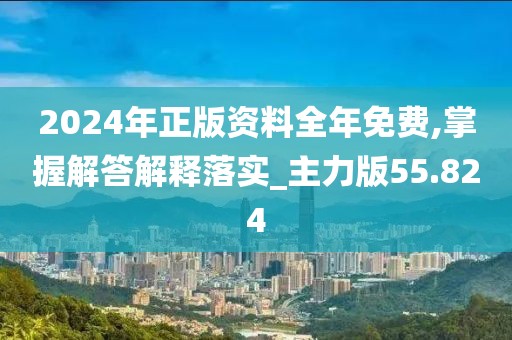 2024年正版资料全年免费,掌握解答解释落实_主力版55.824