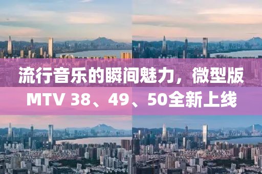 流行音乐的瞬间魅力，微型版MTV 38、49、50全新上线