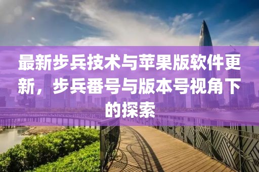 最新步兵技术与苹果版软件更新，步兵番号与版本号视角下的探索