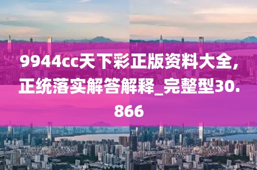 9944cc天下彩正版资料大全,正统落实解答解释_完整型30.866