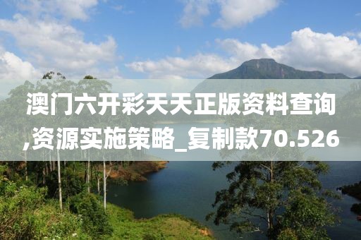 澳门六开彩天天正版资料查询,资源实施策略_复制款70.526