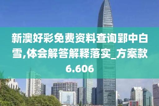 新澳好彩免费资料查询郢中白雪,体会解答解释落实_方案款6.606