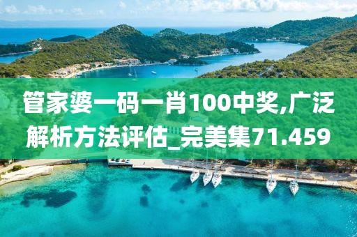 管家婆一码一肖100中奖,广泛解析方法评估_完美集71.459