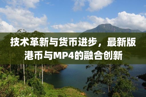 技术革新与货币进步，最新版港币与MP4的融合创新