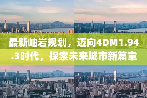最新岫岩规划，迈向4DM1.94.3时代，探索未来城市新篇章