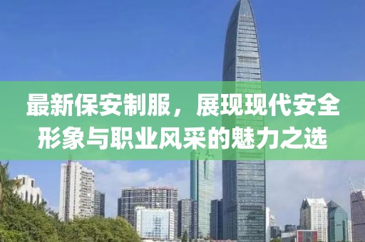 最新保安制服，展现现代安全形象与职业风采的魅力之选