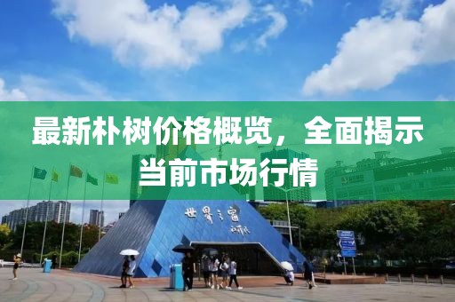 最新朴树价格概览，全面揭示当前市场行情
