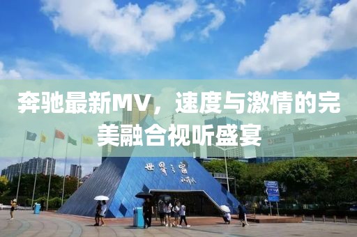 奔驰最新MV，速度与激情的完美融合视听盛宴