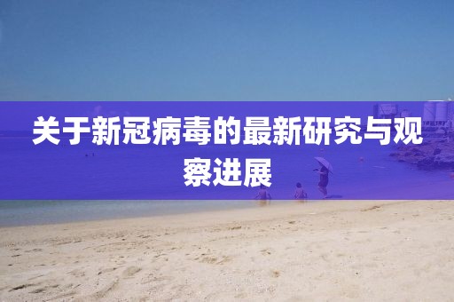 关于新冠病毒的最新研究与观察进展
