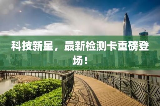 科技新星，最新检测卡重磅登场！