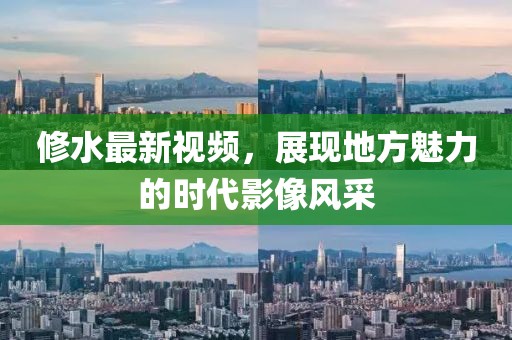 修水最新视频，展现地方魅力的时代影像风采
