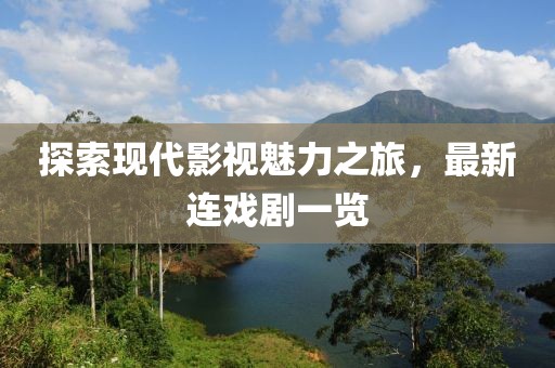 探索现代影视魅力之旅，最新连戏剧一览