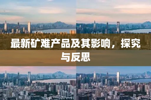 最新矿难产品及其影响，探究与反思