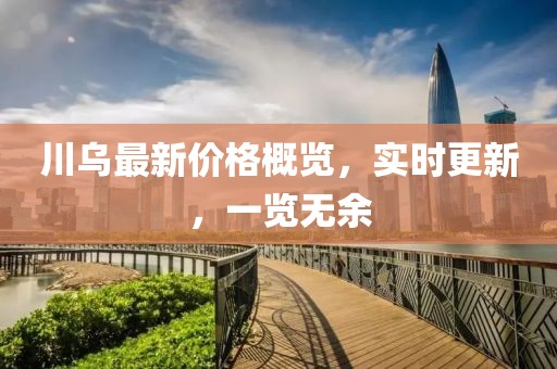 川乌最新价格概览，实时更新，一览无余
