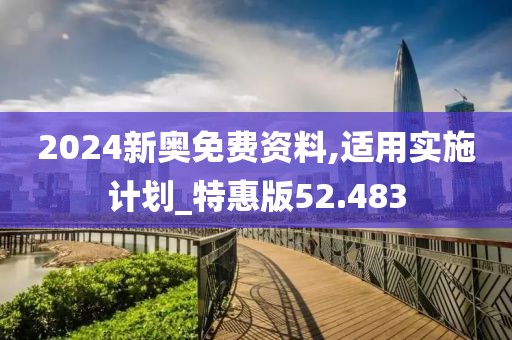 2024新奥免费资料,适用实施计划_特惠版52.483