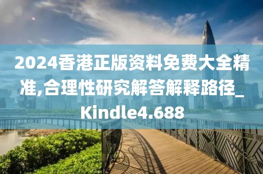 2024香港正版资料免费大全精准,合理性研究解答解释路径_Kindle4.688