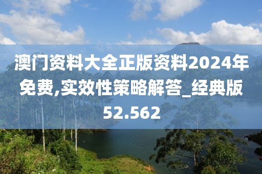 澳门资料大全正版资料2024年免费,实效性策略解答_经典版52.562