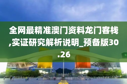 全网最精准澳门资料龙门客栈,实证研究解析说明_预备版30.26
