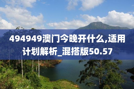 494949澳门今晚开什么,适用计划解析_混搭版50.57