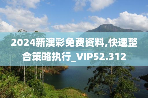 2024新澳彩免费资料,快速整合策略执行_VIP52.312