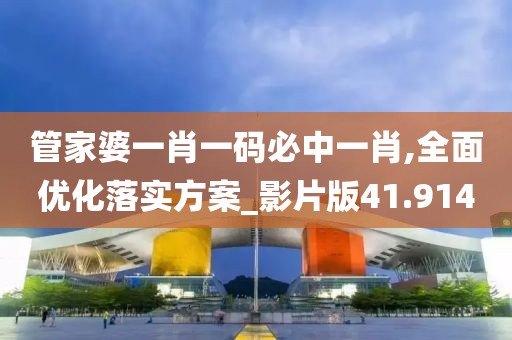 管家婆一肖一码必中一肖,全面优化落实方案_影片版41.914