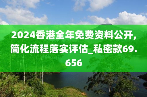 2024香港全年免费资料公开,简化流程落实评估_私密款69.656