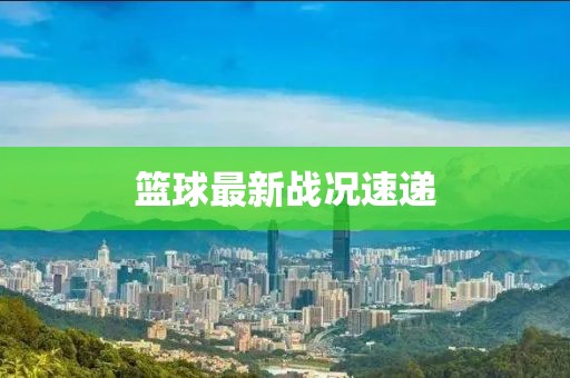 篮球最新战况速递