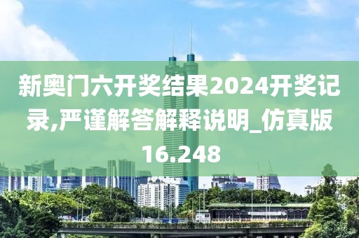新奥门六开奖结果2024开奖记录,严谨解答解释说明_仿真版16.248