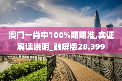 澳门一肖中100%期期准,实证解读说明_触屏版28.399