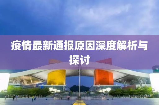 疫情最新通报原因深度解析与探讨