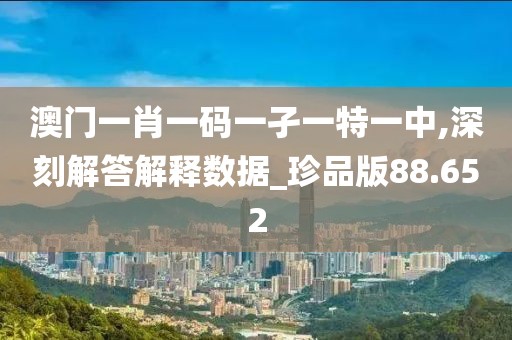 澳门一肖一码一孑一特一中,深刻解答解释数据_珍品版88.652