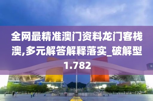 全网最精准澳门资料龙门客栈澳,多元解答解释落实_破解型1.782