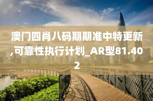 澳门四肖八码期期准中特更新,可靠性执行计划_AR型81.402