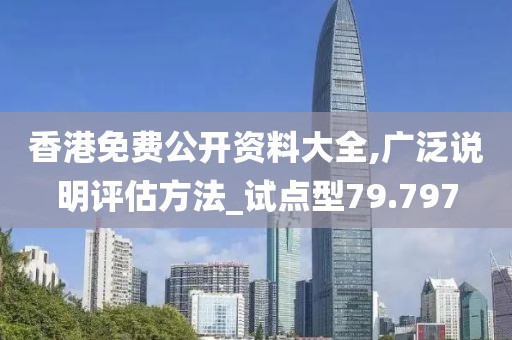 香港免费公开资料大全,广泛说明评估方法_试点型79.797