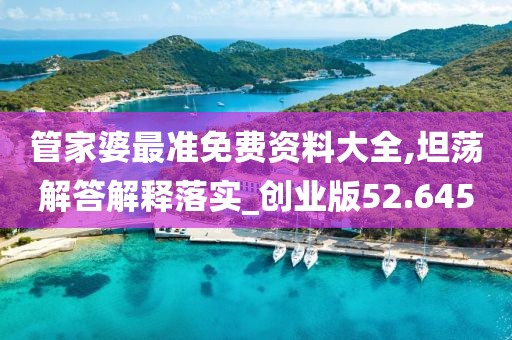 管家婆最准免费资料大全,坦荡解答解释落实_创业版52.645
