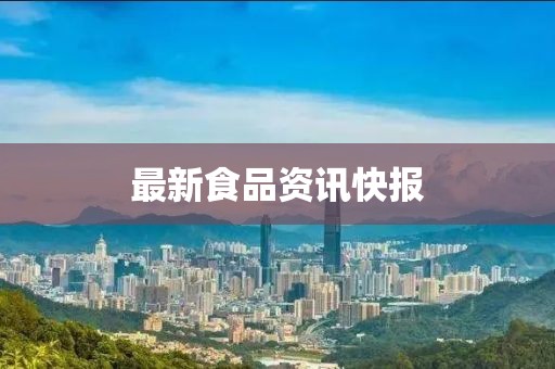 最新食品资讯快报