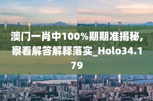 澳门一肖中100%期期准揭秘,察看解答解释落实_Holo34.179