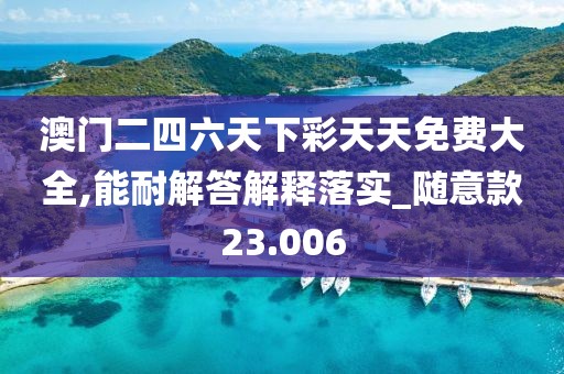 澳门二四六天下彩天天免费大全,能耐解答解释落实_随意款23.006
