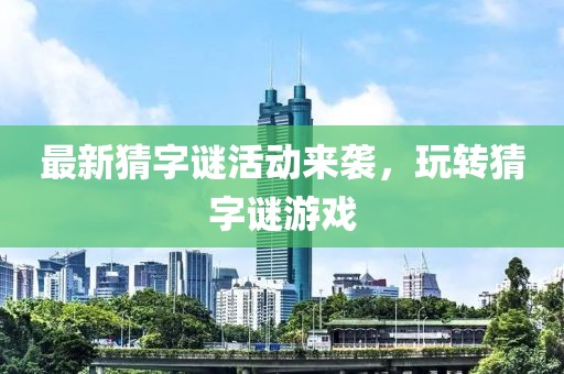 最新猜字谜活动来袭，玩转猜字谜游戏