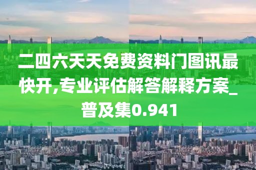 二四六天天免费资料门图讯最快开,专业评估解答解释方案_普及集0.941