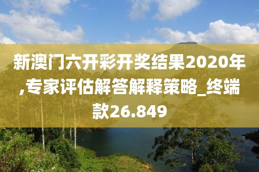 新澳门六开彩开奖结果2020年,专家评估解答解释策略_终端款26.849