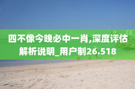 四不像今晚必中一肖,深度评估解析说明_用户制26.518