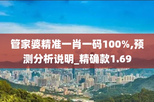 管家婆精准一肖一码100%,预测分析说明_精确款1.69