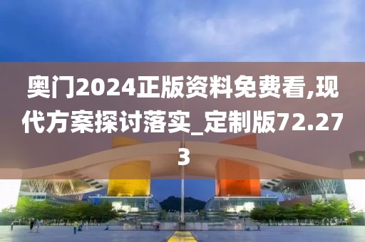 奥门2024正版资料免费看,现代方案探讨落实_定制版72.273