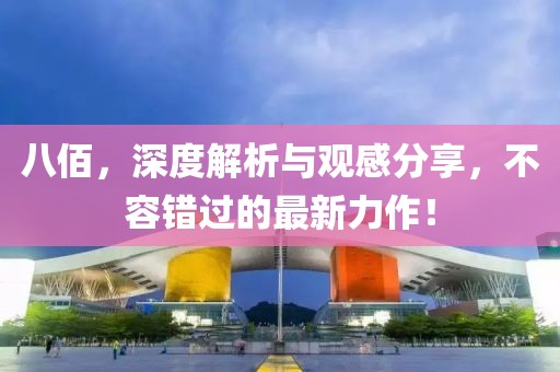 八佰，深度解析与观感分享，不容错过的最新力作！