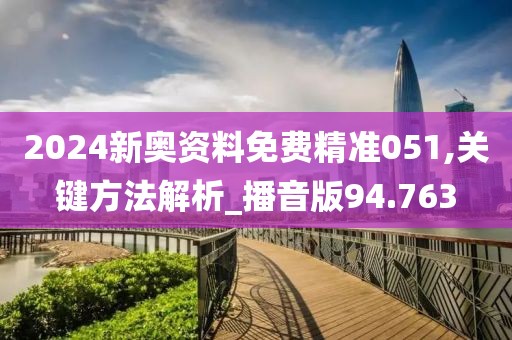 2024新奥资料免费精准051,关键方法解析_播音版94.763