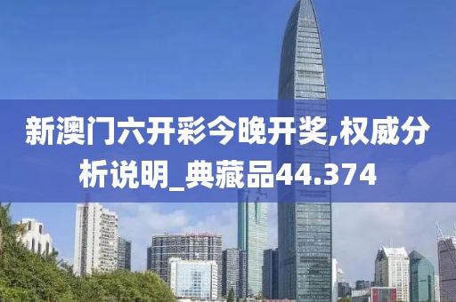 新澳门六开彩今晚开奖,权威分析说明_典藏品44.374